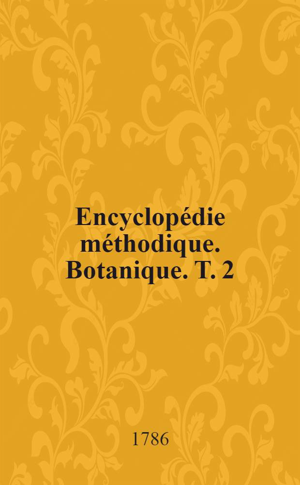 Encyclopédie méthodique. Botanique. T. 2 : [Cicca-Gordon]
