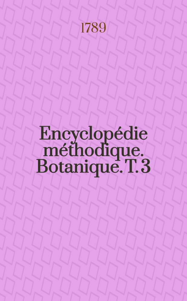 Encyclopédie méthodique. Botanique. T. 3 : [Gortère-Mauve]
