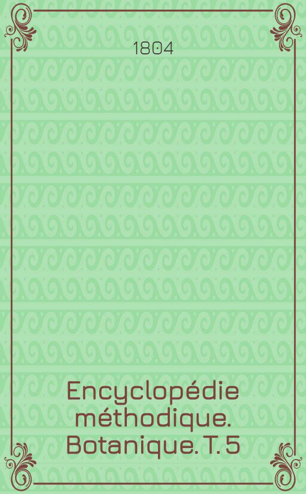 Encyclop&eacute;die m&eacute;thodique. Botanique. T. 5 : [Pante-Pyxidanth&egrave;re]