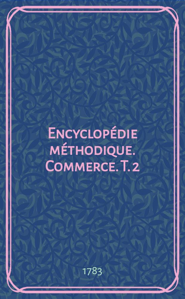 Encyclopédie méthodique. Commerce. T. 2 : [D-Izelotte]