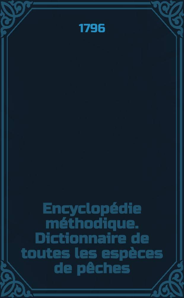 Encyclopédie méthodique. Dictionnaire de toutes les espèces de pêches