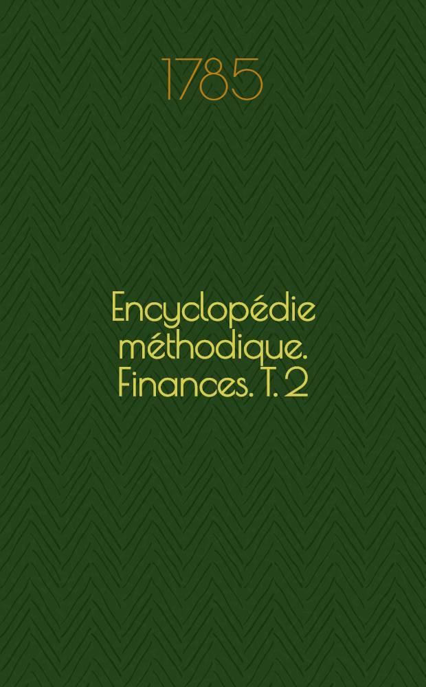 Encyclop&eacute;die m&eacute;thodique. Finances. T. 2 : [Eaux-Lyon]