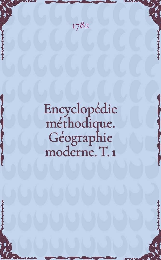 Encyclopédie méthodique. Géographie moderne. T. 1 : [A-Holzmunden]
