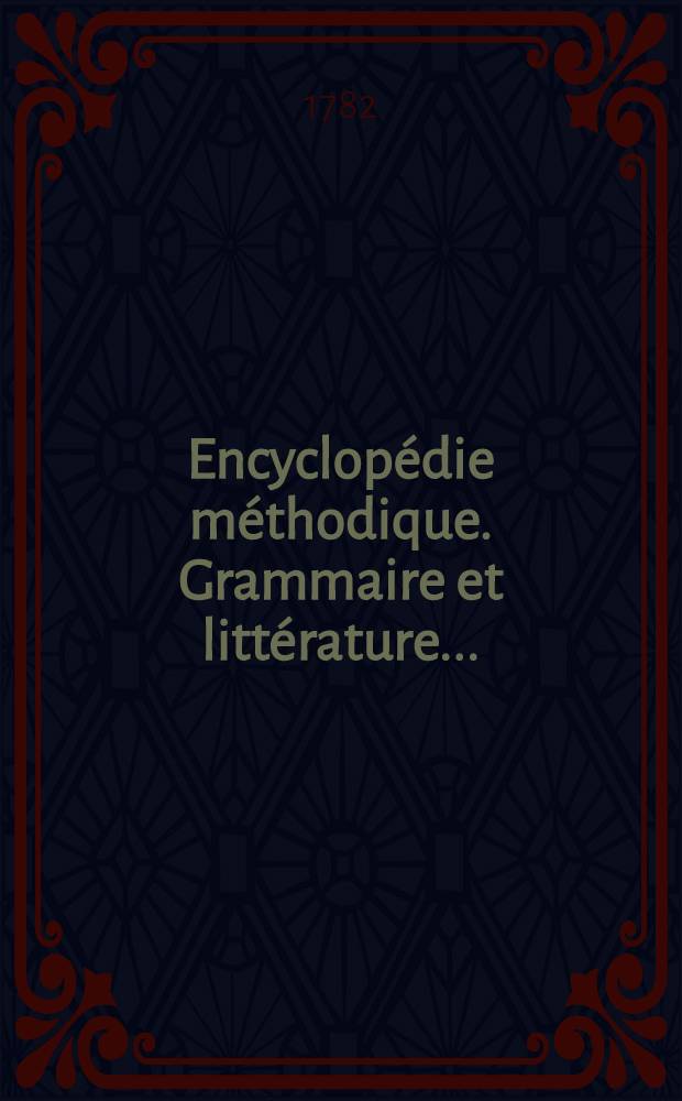 Encyclopédie méthodique. Grammaire et littérature ...