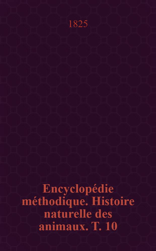 Encyclopédie méthodique. Histoire naturelle des animaux. T. 10 : Entomologie, ou Histoire naturelle des crustaces, des arachnides et des insectes