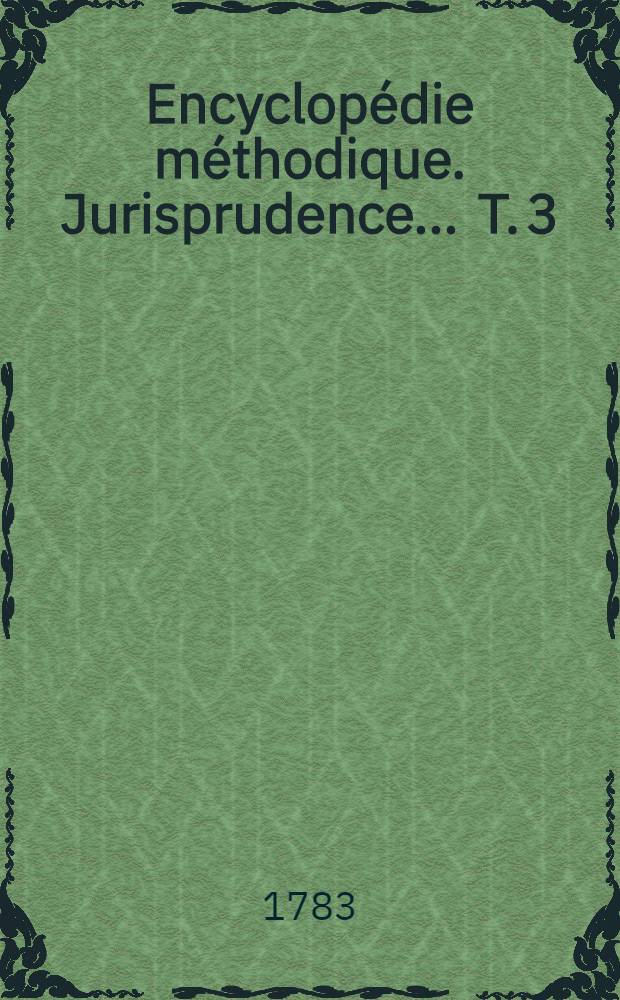 Encyclopédie méthodique. Jurisprudence ... T. 3 : [Commensal-Dommages]