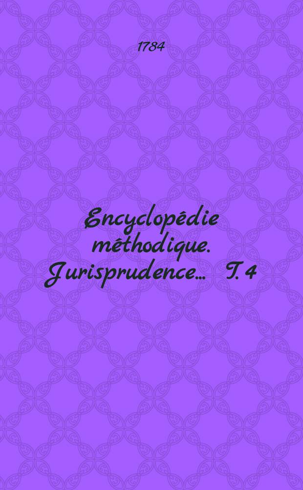 Encyclopédie méthodique. Jurisprudence ... T. 4 : [Don-Gulpine]