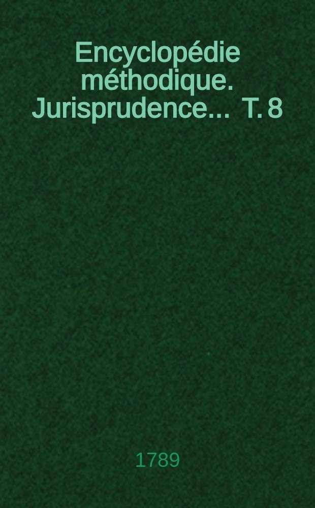 Encyclopédie méthodique. Jurisprudence ... T. 8 : [Témoignage-Zewerp]