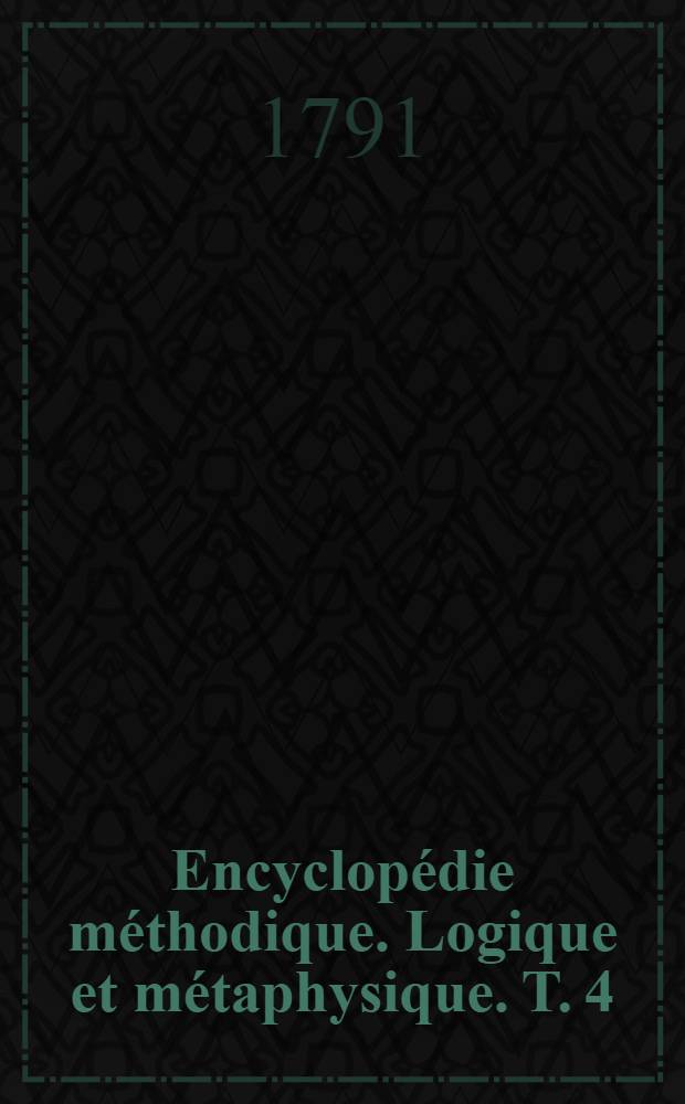 Encyclopédie méthodique. Logique et métaphysique. T. 4 : [Paresse-Voyages]