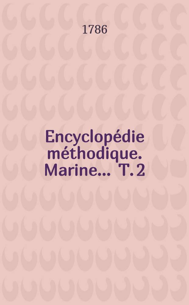 Encyclopédie méthodique. Marine ... T. 2 : [Destination-Muraille]