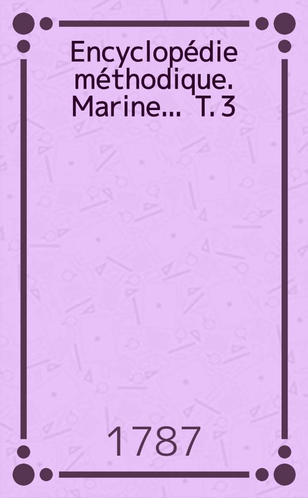 Encyclopédie méthodique. Marine ... T. 3 : [Nadir-Zopissa]