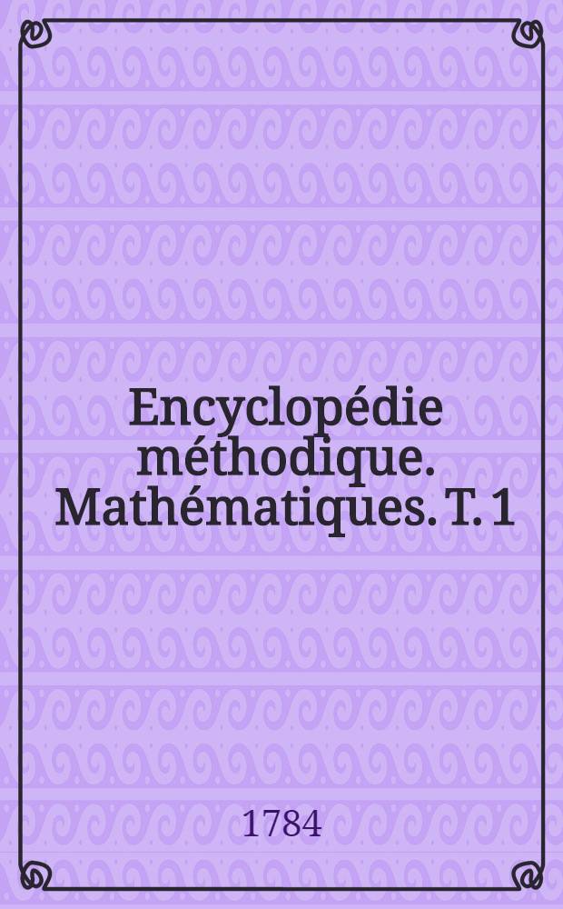 Encyclopédie méthodique. Mathématiques. T. 1 : [Abaissement-Extrêmes]