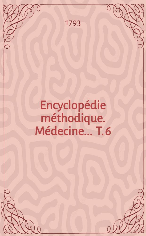 Encyclop&eacute;die m&eacute;thodique. M&eacute;decine ... T. 6 : [&Eacute;panchement-Gyrole]