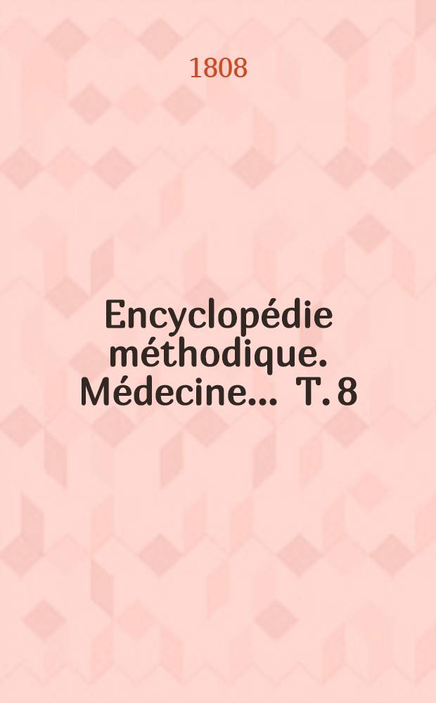 Encyclopédie méthodique. Médecine ... T. 8 : [Kaau-Boerrhaave-Mazini]