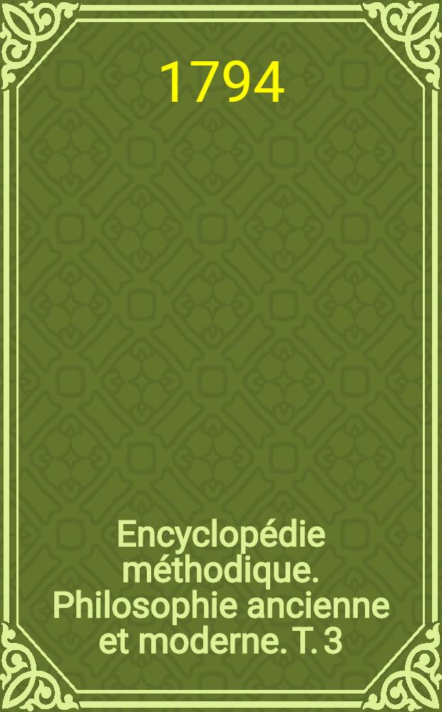 Encyclopédie méthodique. Philosophie ancienne et moderne. T. 3 : [Inextinction-Zendicisme]