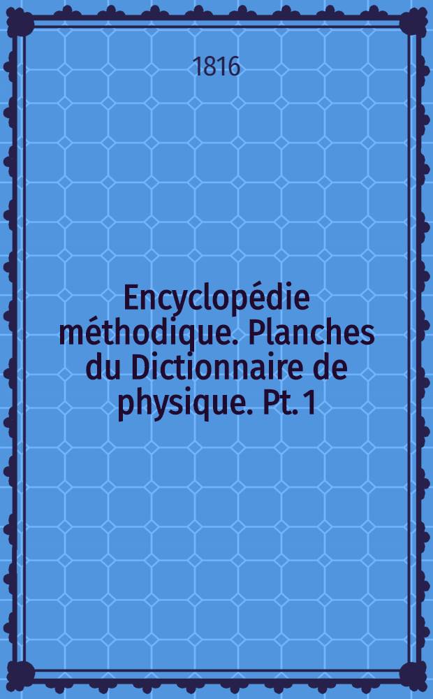 Encyclopédie méthodique. Planches du Dictionnaire de physique. Pt. 1