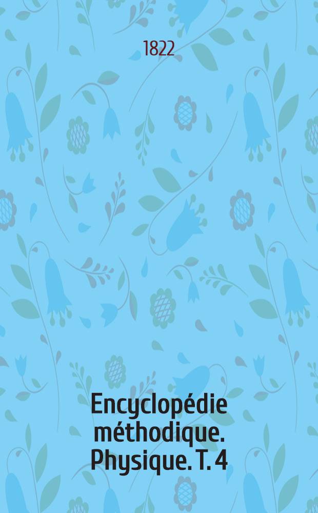 Encyclopédie méthodique. Physique. T. 4 : [Maupertuis-Zymotechnie]