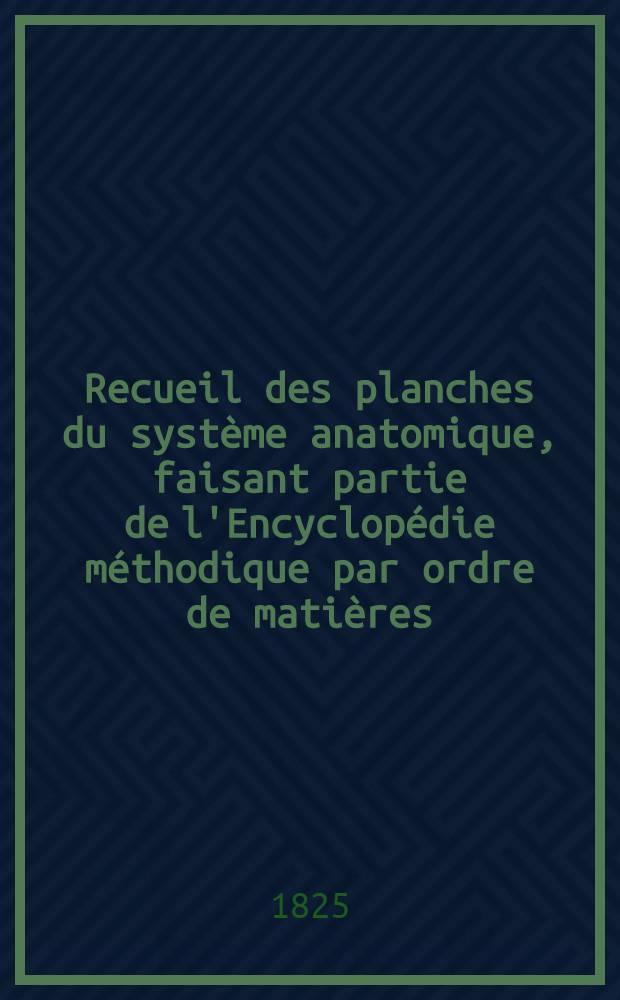 Recueil des planches du système anatomique, faisant partie de l'Encyclopédie méthodique par ordre de matières