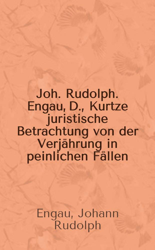 Joh. Rudolph. Engau, D., Kurtze juristische Betrachtung von der Verjährung in peinlichen Fällen