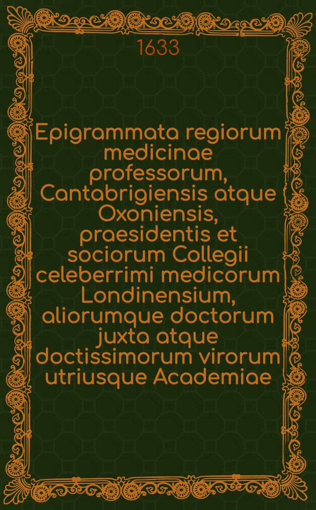 Epigrammata regiorum medicinae professorum, Cantabrigiensis atque Oxoniensis, praesidentis et sociorum Collegii celeberrimi medicorum Londinensium, aliorumque doctorum juxta atque doctissimorum virorum utriusque Academiae, in Radulphi Wintertoni metaphrasin nuper editam; Quibus accedunt Epigrammata therapeutica ejusdem, "Ad malevolorum lectorum aegritudines"