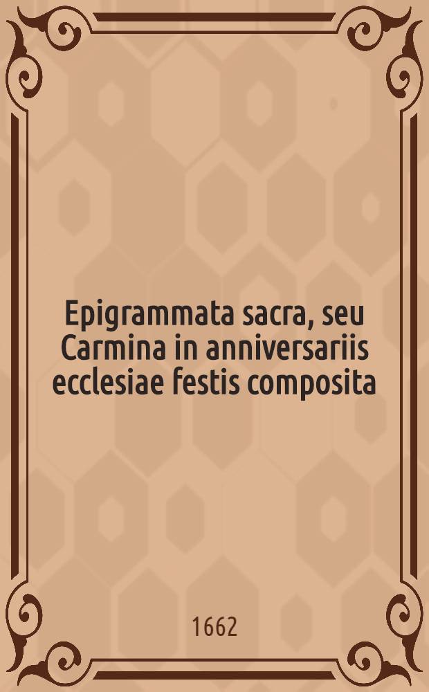 Epigrammata sacra, seu Carmina in anniversariis ecclesiae festis composita