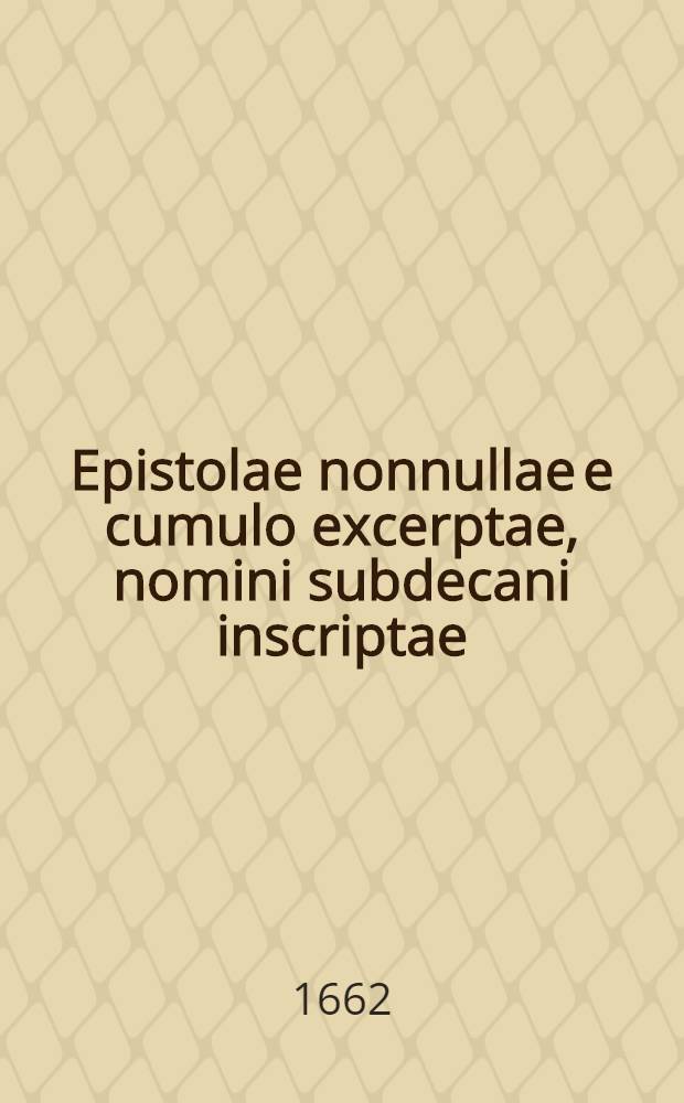 Epistolae nonnullae e cumulo excerptae, nomini subdecani inscriptae // ... Specimen oratorium ...