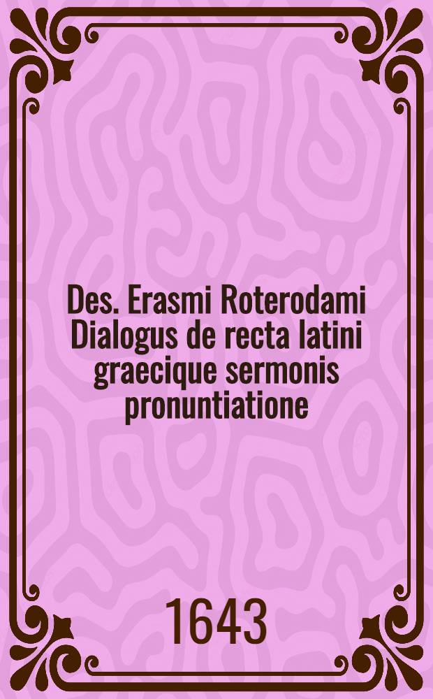 Des. Erasmi Roterodami Dialogus de recta latini graecique sermonis pronuntiatione
