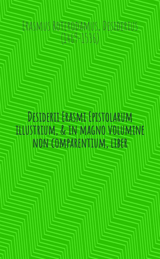 Desiderii Erasmi Epistolarum illustrium, & in magno volumine non comparentium, liber // Magni Des. Erasmi Roterodami Vita ...