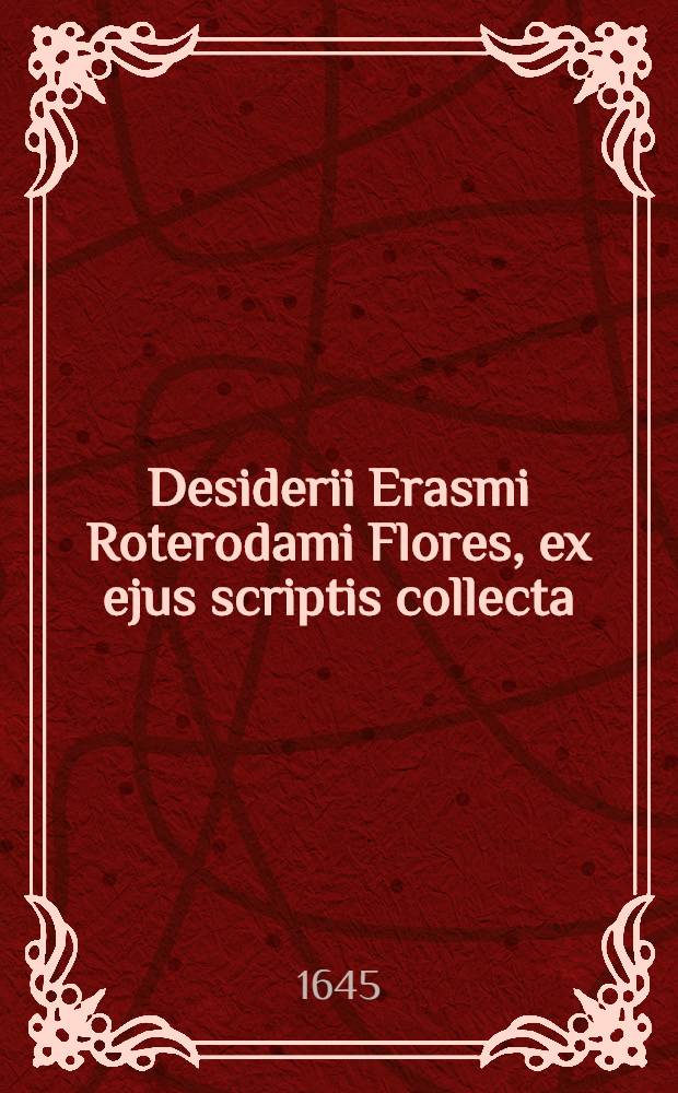 Desiderii Erasmi Roterodami Flores, ex ejus scriptis collecta