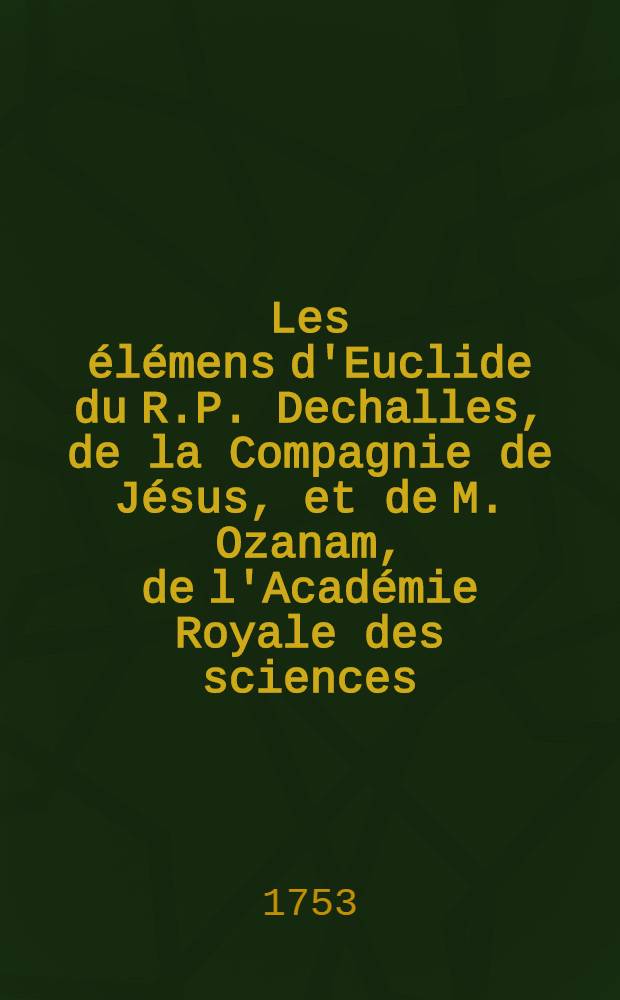 Les élémens d'Euclide du R.P. Dechalles, de la Compagnie de Jésus, et de M. Ozanam, de l'Académie Royale des sciences