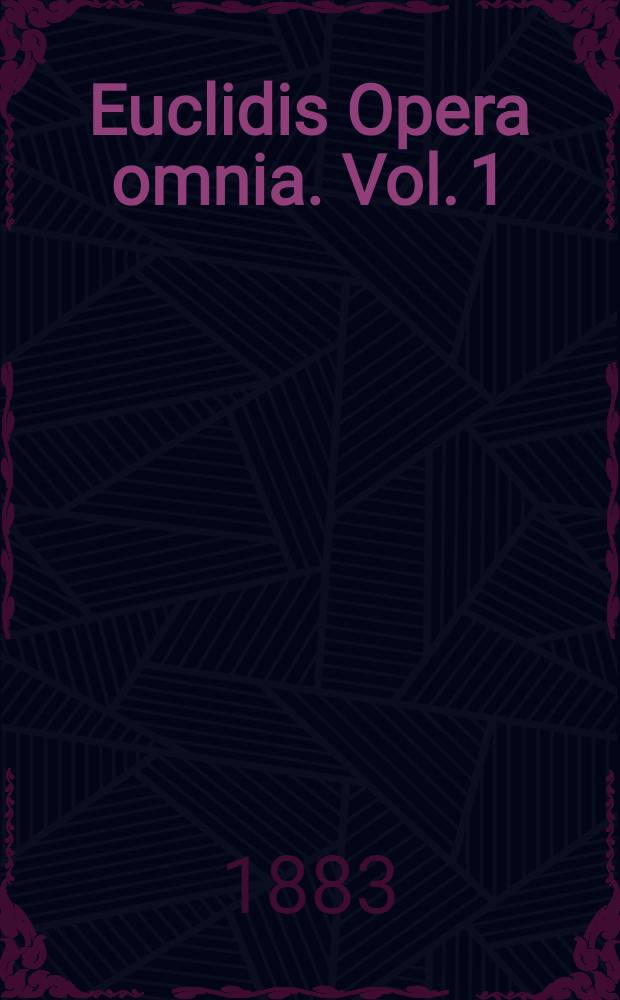 Euclidis Opera omnia. Vol. 1 : Euclidis Elementa