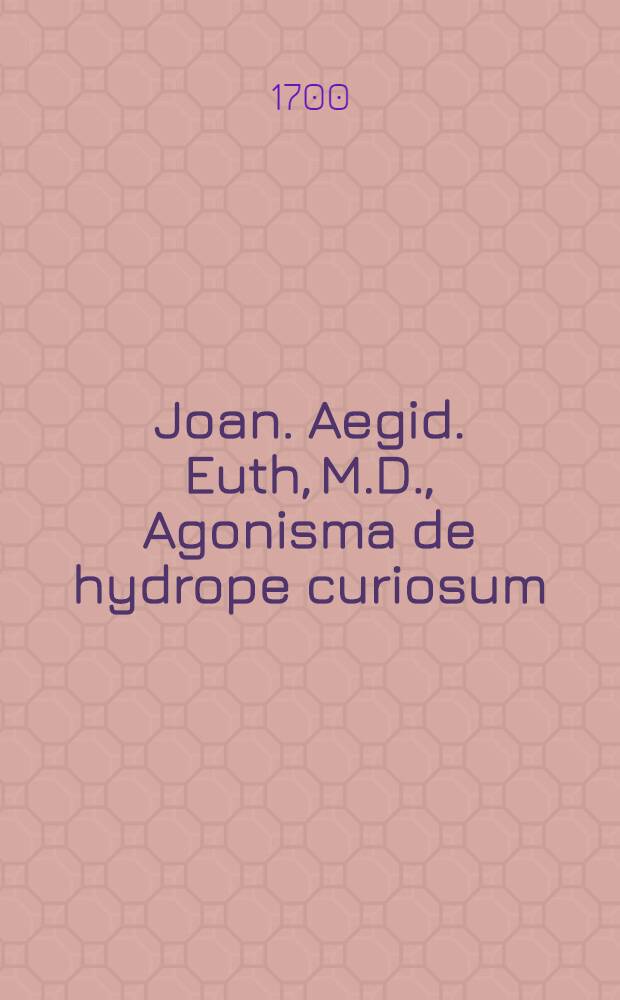 Joan. Aegid. Euth, M.D., Agonisma de hydrope curiosum : Ad recentiorum mentem delineatum