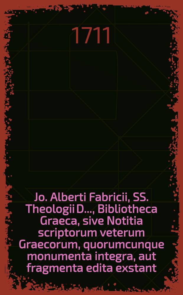Jo. Alberti Fabricii, SS. Theologii D. ..., Bibliotheca Graeca, sive Notitia scriptorum veterum Graecorum, quorumcunque monumenta integra, aut fragmenta edita exstant: tum plerorumque e MSS. ac deperditis. [Vol. 4], Lib. 4, Ps. 2 : Qua praeter scriptores numerorum doctrina & alios nonnullos philosophos, recensentur rhetores ac sophistae, lexicorumque veterum Graecorum notitia traditur