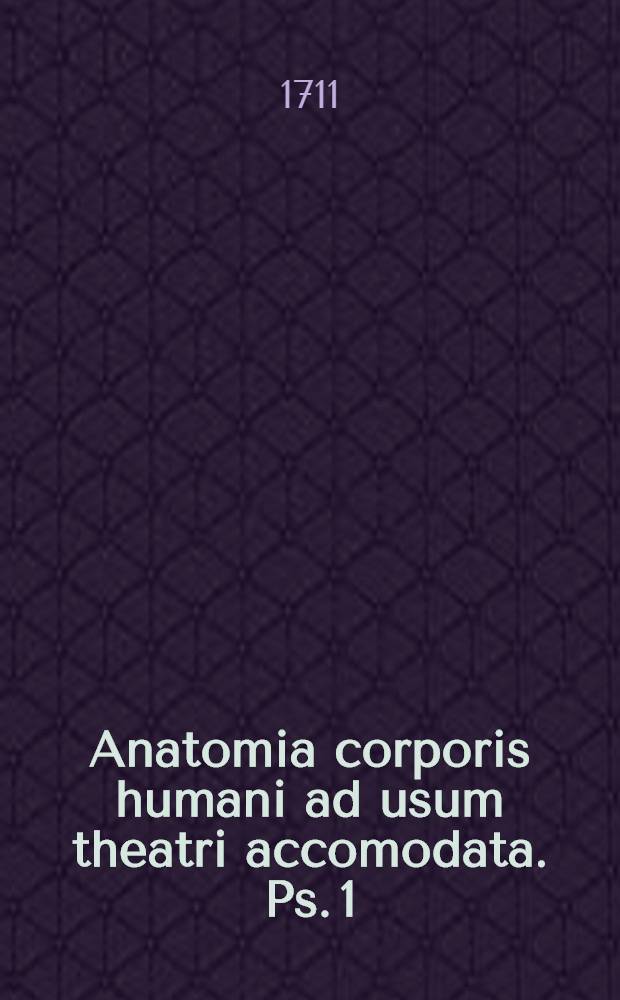 Anatomia corporis humani ad usum theatri accomodata. Ps. 1 : In qua intimi, & medii ventris historia exponitur