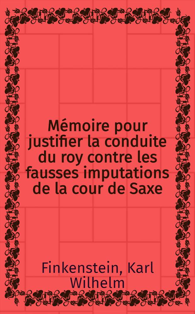 Mémoire pour justifier la conduite du roy contre les fausses imputations de la cour de Saxe