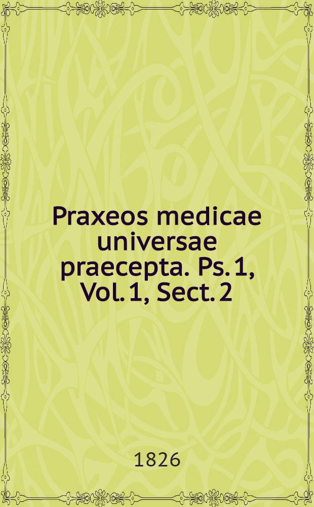 Praxeos medicae universae praecepta. Ps. 1, Vol. 1, Sect. 2 : Continens doctrinam febrium continuarum, morborum cutis in genere, illamque peticularum, miliarium, bullarum, urticariae, erysipelatis, furunculi, anthracis et carbunculi