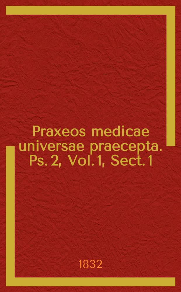Praxeos medicae universae praecepta. Ps. 2, Vol. 1, Sect. 1 : Continens doctrinam de morbis systematis nervorum in genere et de iis encephali in specie