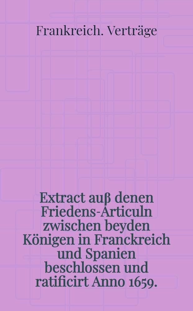 Extract auβ denen Friedens-Articuln zwischen beyden Königen in Franckreich und Spanien beschlossen und ratificirt Anno 1659.
