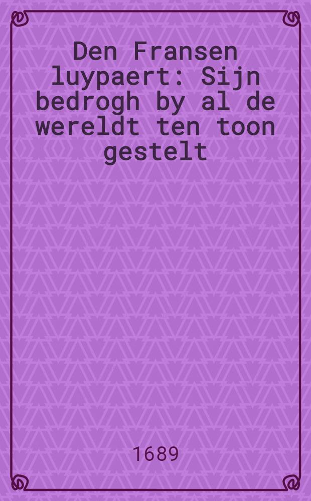 Den Fransen luypaert : Sijn bedrogh by al de wereldt ten toon gestelt