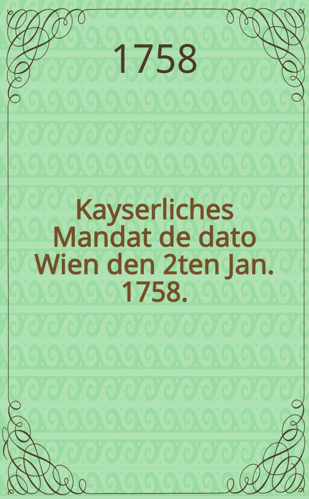Kayserliches Mandat de dato Wien den 2ten Jan. 1758.