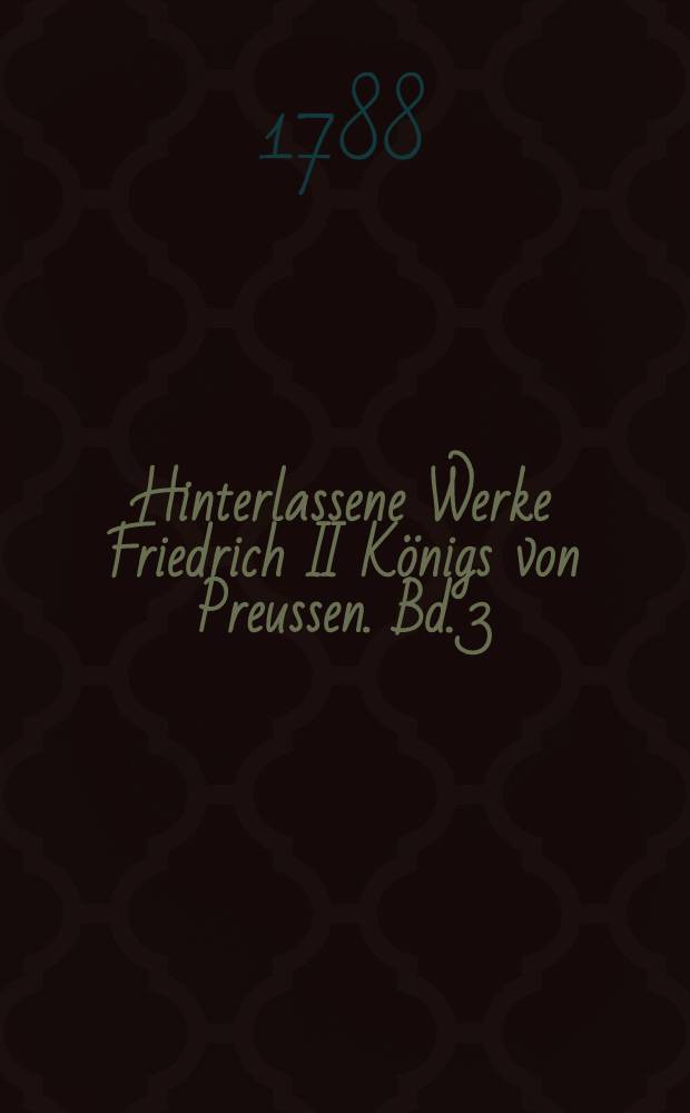 Hinterlassene Werke Friedrich II K&ouml;nigs von Preussen. Bd. 3 : [Geschichte des Siebenj&auml;hrigen Krieges]