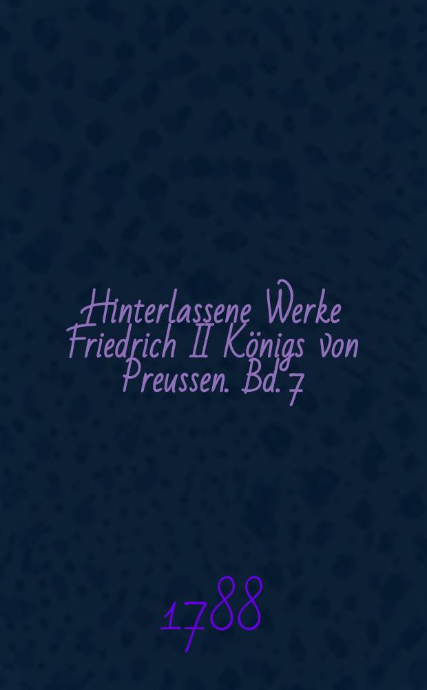 Hinterlassene Werke Friedrich II K&ouml;nigs von Preussen. Bd. 7 : [Gedichte