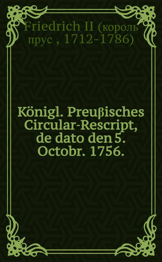 Königl. Preuβisches Circular-Rescript, de dato den 5. Octobr. 1756.