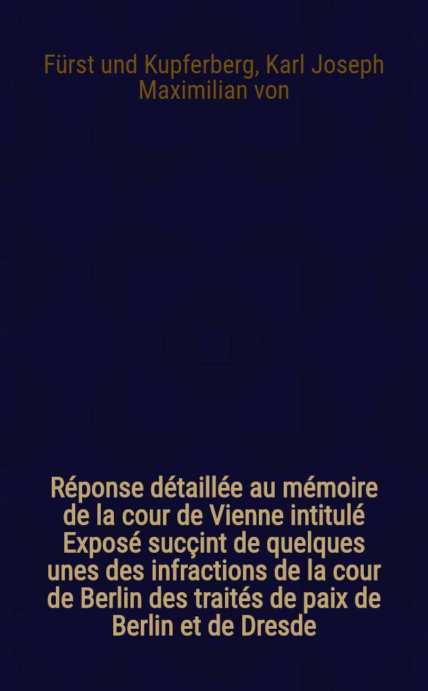 Réponse détaillée au mémoire de la cour de Vienne intitulé Exposé sucçint de quelques unes des infractions de la cour de Berlin des traités de paix de Berlin et de Dresde