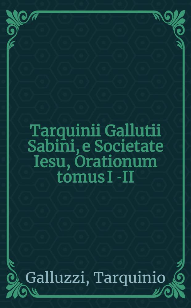Tarquinii Gallutii Sabini, e Societate Iesu, Orationum tomus I[-II]