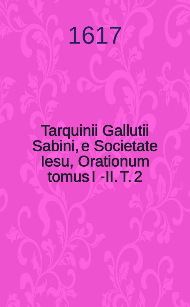 Tarquinii Gallutii Sabini, e Societate Iesu, Orationum tomus I[-II]. T. 2