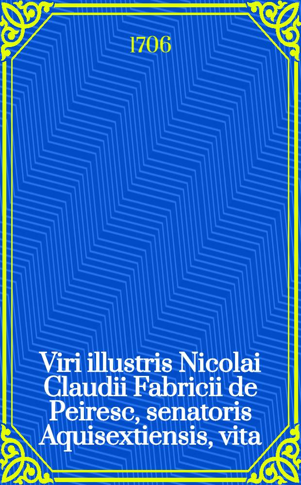 Viri illustris Nicolai Claudii Fabricii de Peiresc, senatoris Aquisextiensis, vita