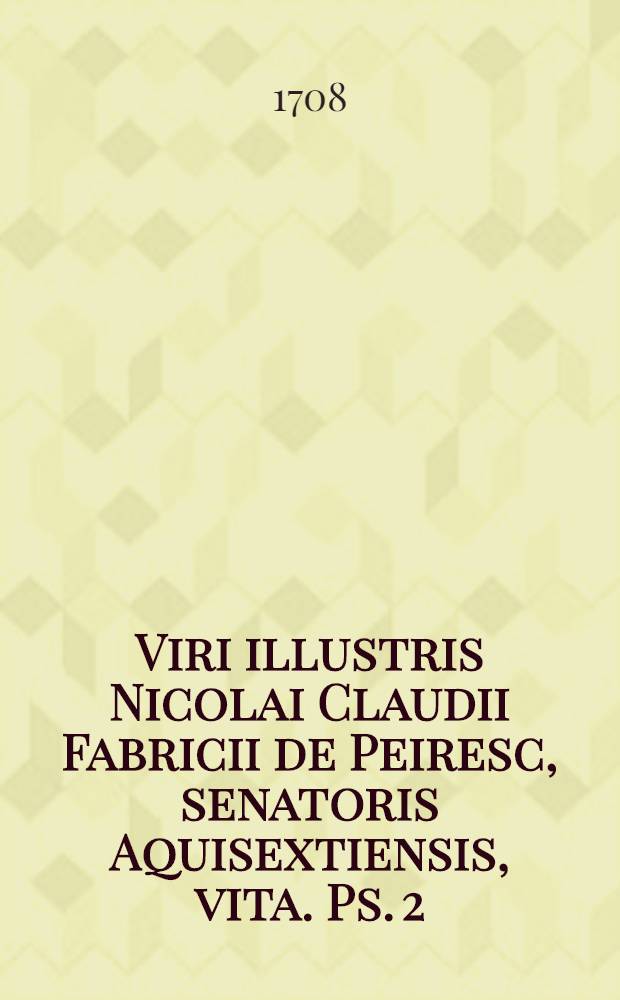 Viri illustris Nicolai Claudii Fabricii de Peiresc, senatoris Aquisextiensis, vita. Ps. 2