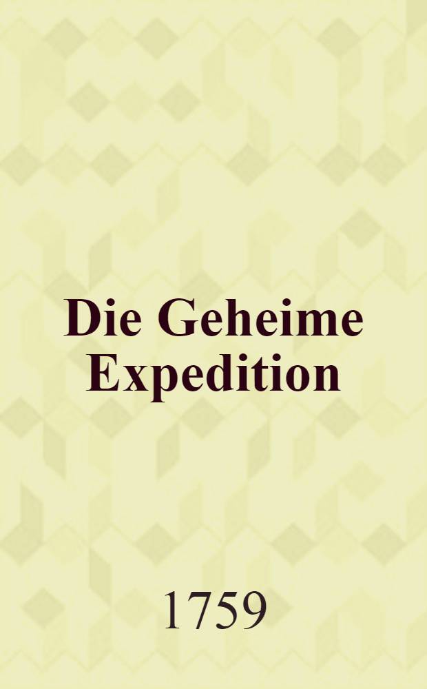 Die Geheime Expedition : Ein Lustspiel (in zween Aufzügen) wie es auf den grossen politischen Schauplatz von Europa mit grossen Beyfall ist aufgeführet worden : Aus den Englischen übersetzt