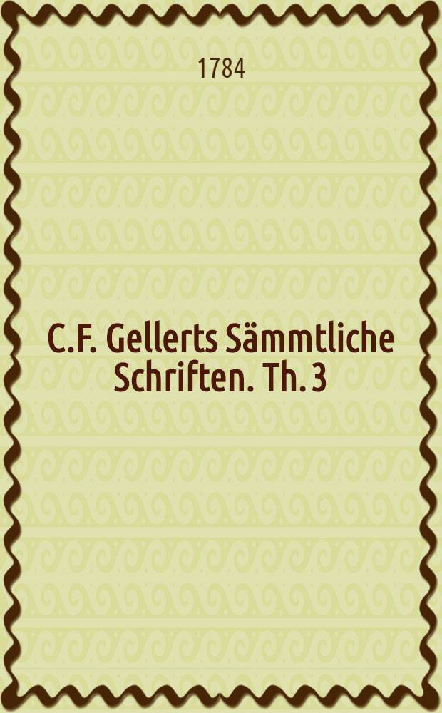 C.F. Gellerts Sämmtliche Schriften. Th. 3 : [Lustspiele]